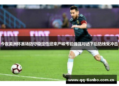 今夜美洲杯赛场防守稳定性迎来严峻考验强强对话下后防线受冲击